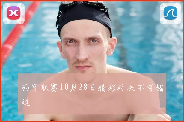 西甲联赛10月28日精彩对决不可错过