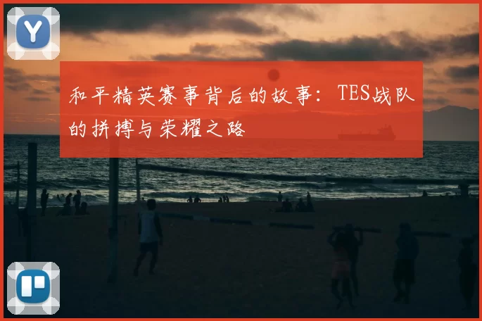 和平精英赛事背后的故事:TES战队的拼搏与荣耀之路