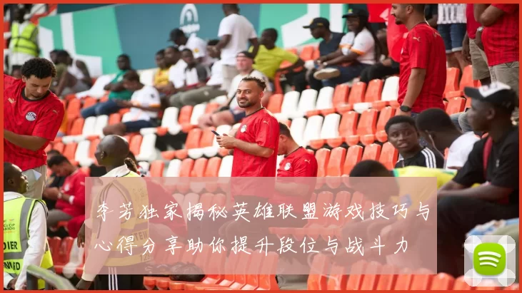 李芳独家揭秘英雄联盟游戏技巧与心得分享助你提升段位与战斗力