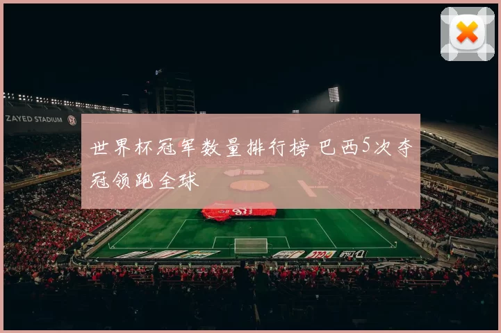 世界杯冠军数量排行榜 巴西5次夺冠领跑全球