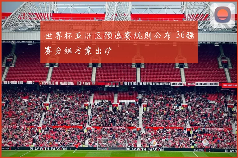 世界杯亚洲区预选赛规则公布 36强赛分组方案出炉