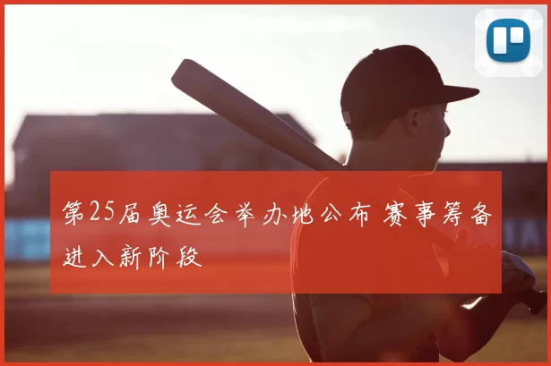 第25届奥运会举办地公布 赛事筹备进入新阶段