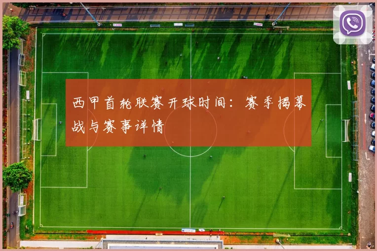 西甲首轮联赛开球时间：赛季揭幕战与赛事详情