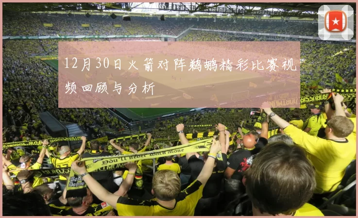12月30日火箭对阵鹈鹕精彩比赛视频回顾与分析