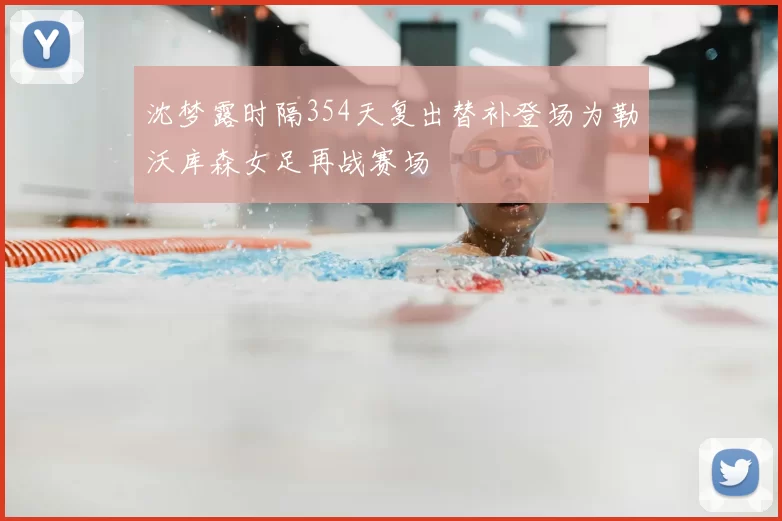 沈梦露时隔354天复出替补登场为勒沃库森女足再战赛场