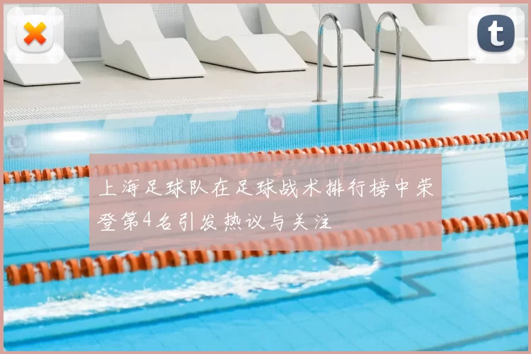 上海足球队在足球战术排行榜中荣登第4名引发热议与关注