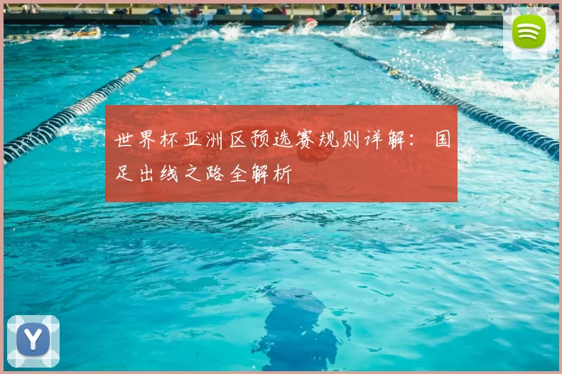 世界杯亚洲区预选赛规则详解:国足出线之路全解析