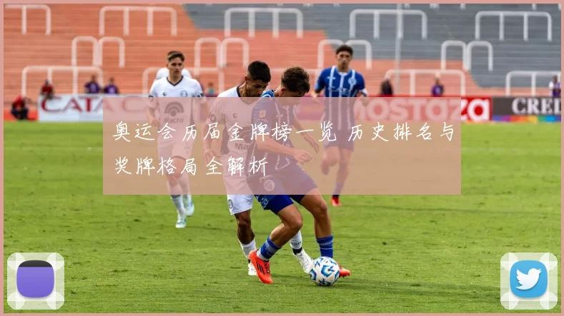 奥运会历届金牌榜一览 历史排名与奖牌格局全解析