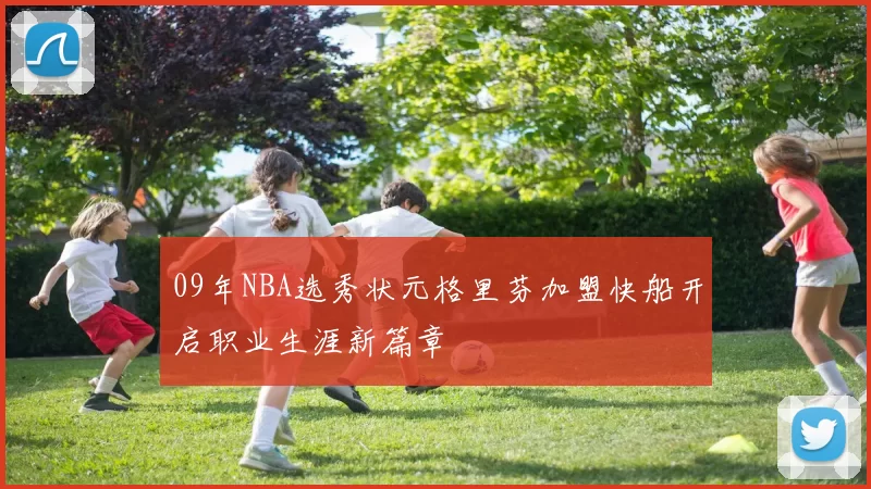 09年NBA选秀状元格里芬加盟快船开启职业生涯新篇章