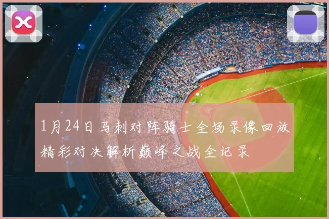 1月24日马刺对阵骑士全场录像回放精彩对决解析巅峰之战全记录