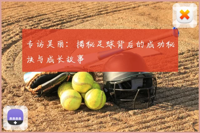 专访吴丽:揭秘足球背后的成功秘诀与成长故事