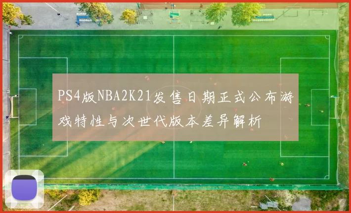 PS4版NBA2K21发售日期正式公布游戏特性与次世代版本差异解析