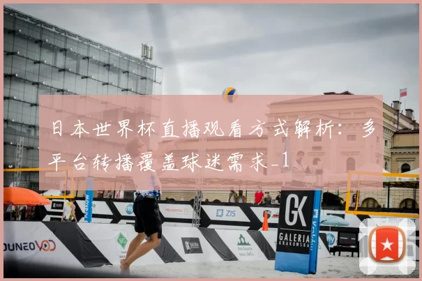 日本世界杯直播观看方式解析:多平台转播覆盖球迷需求_1