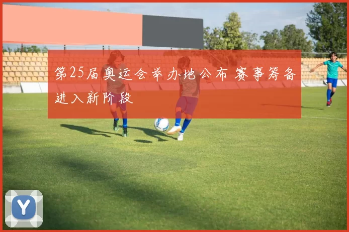 第25届奥运会举办地公布 赛事筹备进入新阶段