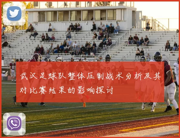 武汉足球队整体压制战术分析及其对比赛结果的影响探讨