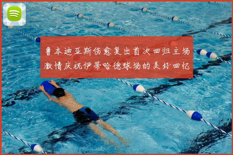 鲁本迪亚斯伤愈复出首次回归主场激情庆祝伊蒂哈德球场的美好回忆