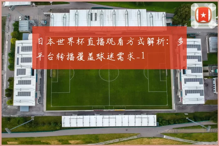 日本世界杯直播观看方式解析:多平台转播覆盖球迷需求_1