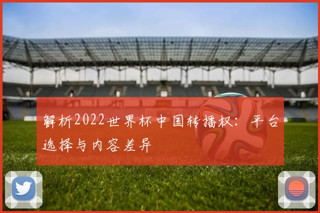 解析2022世界杯中国转播权:平台选择与内容差异