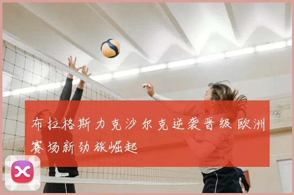 布拉格斯力克沙尔克逆袭晋级 欧洲赛场新劲旅崛起