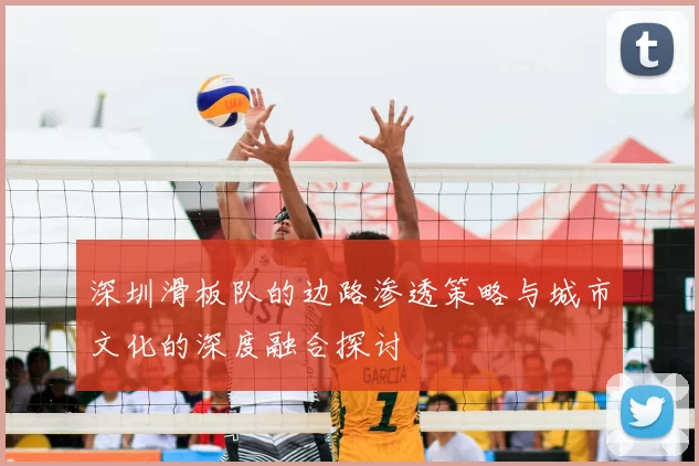 深圳滑板队的边路渗透策略与城市文化的深度融合探讨