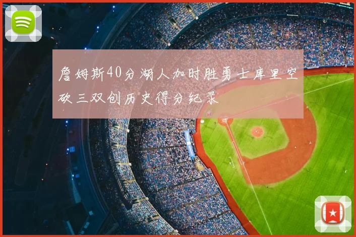 詹姆斯40分湖人加时胜勇士库里空砍三双创历史得分纪录