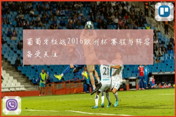 葡萄牙征战2016欧洲杯 赛程与阵容备受关注
