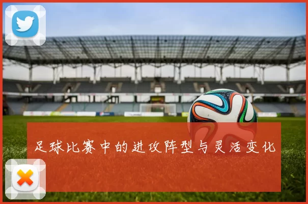 足球比赛中的进攻阵型与灵活变化