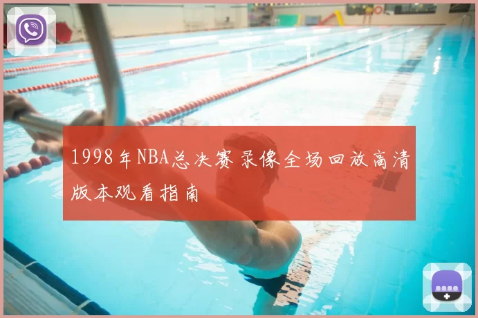 1998年NBA总决赛录像全场回放高清版本观看指南