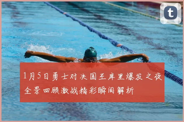 1月5日勇士对决国王库里爆发之夜全景回顾激战精彩瞬间解析