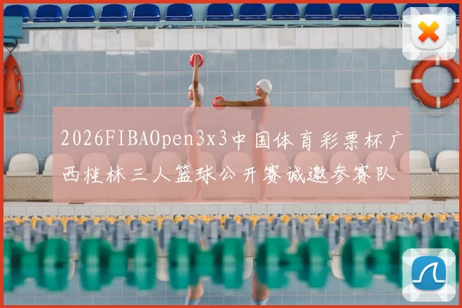 2026FIBAOpen3x3中国体育彩票杯广西桂林三人篮球公开赛诚邀参赛队伍报名
