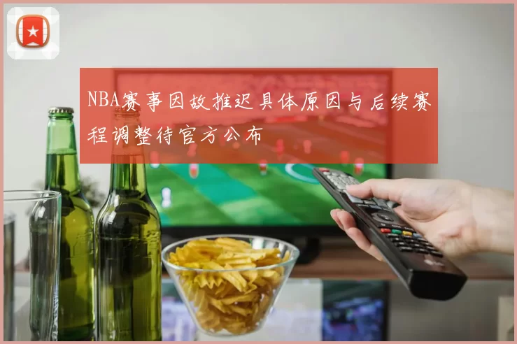NBA赛事因故推迟具体原因与后续赛程调整待官方公布