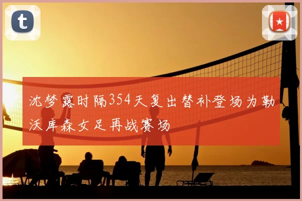 沈梦露时隔354天复出替补登场为勒沃库森女足再战赛场