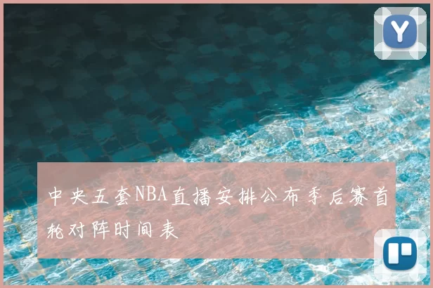 中央五套NBA直播安排公布季后赛首轮对阵时间表