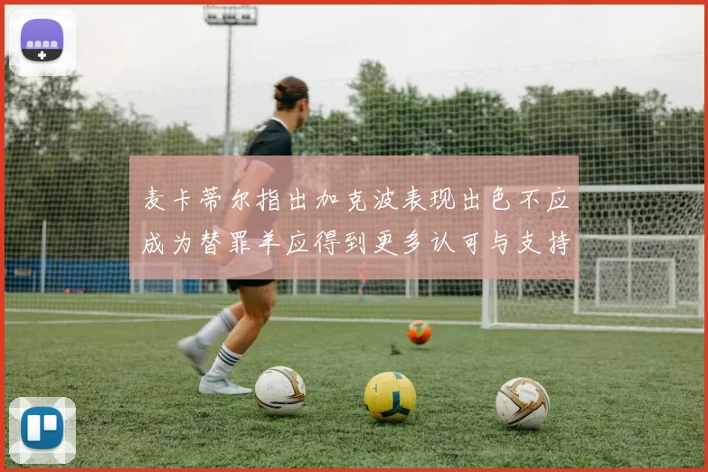 麦卡蒂尔指出加克波表现出色不应成为替罪羊应得到更多认可与支持