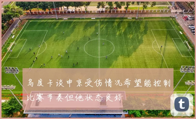 乌度卡谈申京受伤情况希望能控制比赛节奏但他状态良好