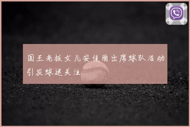国王老板女儿安佳丽出席球队活动引发球迷关注