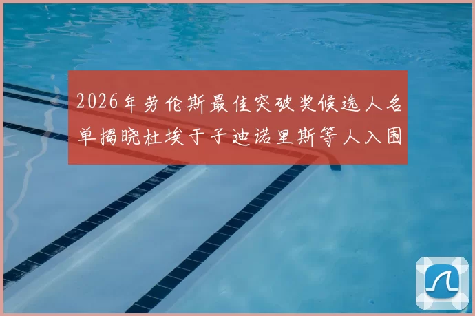 2026年劳伦斯最佳突破奖候选人名单揭晓杜埃于子迪诺里斯等人入围