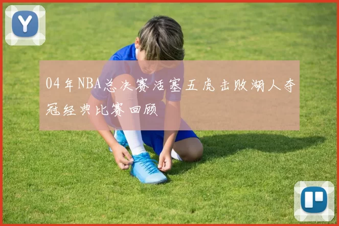 04年NBA总决赛活塞五虎击败湖人夺冠经典比赛回顾