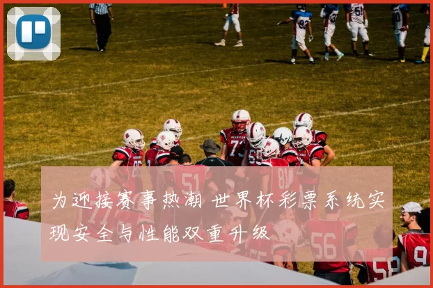 为迎接赛事热潮 世界杯彩票系统实现安全与性能双重升级