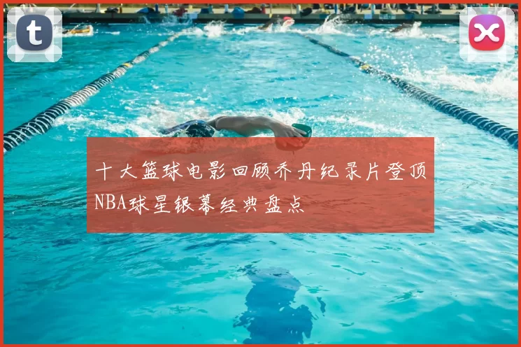 十大篮球电影回顾乔丹纪录片登顶NBA球星银幕经典盘点