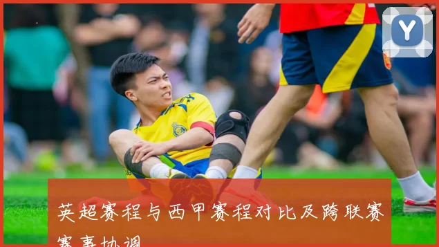 英超赛程与西甲赛程对比及跨联赛赛事协调