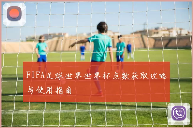 FIFA足球世界世界杯点数获取攻略与使用指南