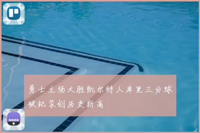 勇士主场大胜凯尔特人库里三分球破纪录创历史新高