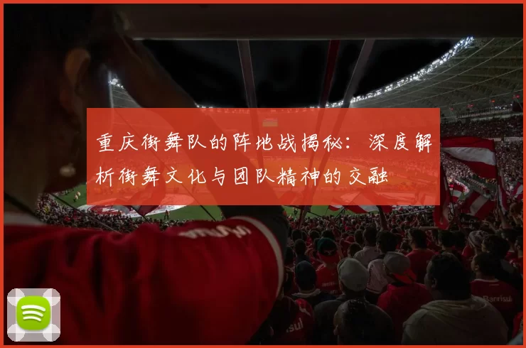 重庆街舞队的阵地战揭秘:深度解析街舞文化与团队精神的交融