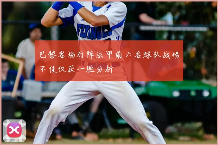巴黎客场对阵法甲前六名球队战绩不佳仅获一胜分析