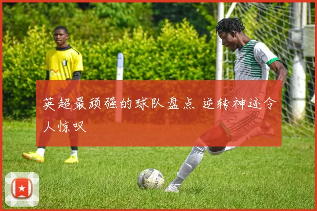英超最顽强的球队盘点 逆转神迹令人惊叹