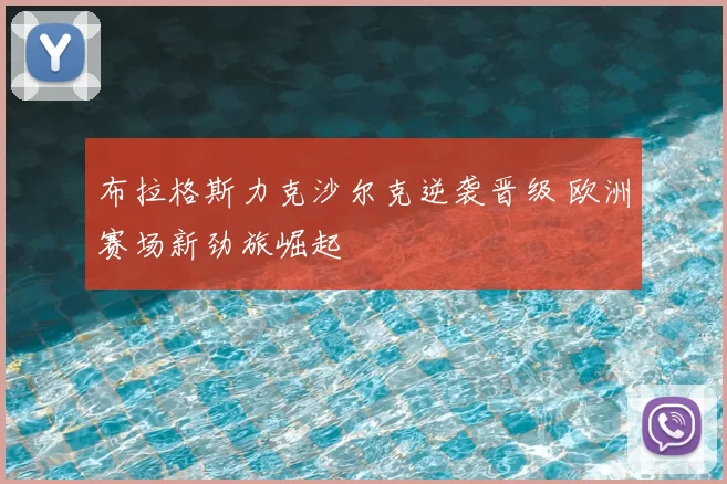布拉格斯力克沙尔克逆袭晋级 欧洲赛场新劲旅崛起