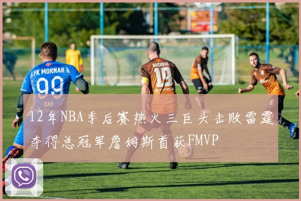 12年NBA季后赛热火三巨头击败雷霆夺得总冠军詹姆斯首获FMVP