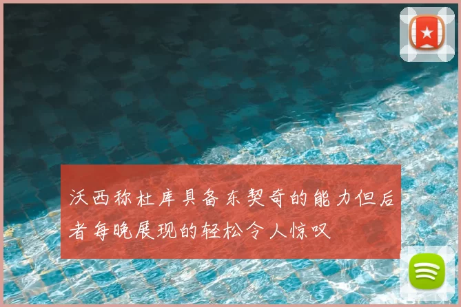 沃西称杜库具备东契奇的能力但后者每晚展现的轻松令人惊叹