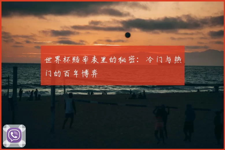 世界杯赔率表里的秘密:冷门与热门的百年博弈